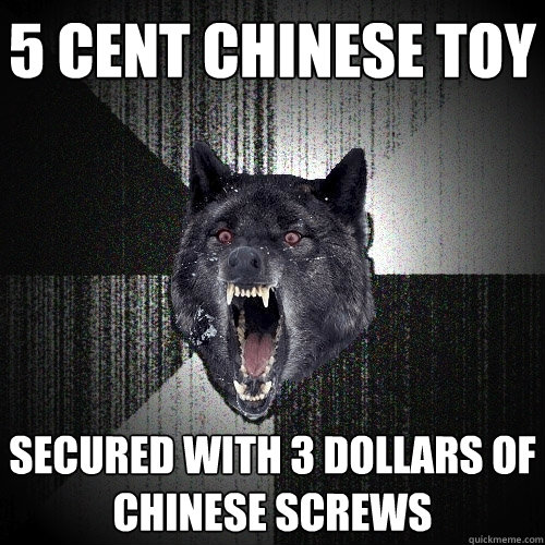 5 cent chinese toy secured with 3 dollars of chinese screws  Insanity Wolf