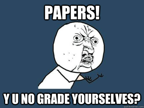 PAPERS! Y U NO GRADE YOURSELVES?  Y U No