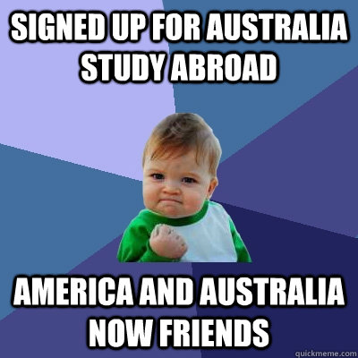 SIgned up for Australia study abroad America and Australia now friends  Success Kid