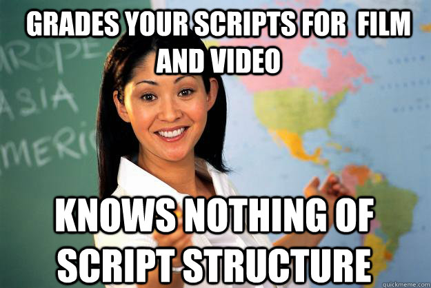 Grades your scripts for  film and video Knows nothing of script structure - Grades your scripts for  film and video Knows nothing of script structure  Unhelpful High School Teacher