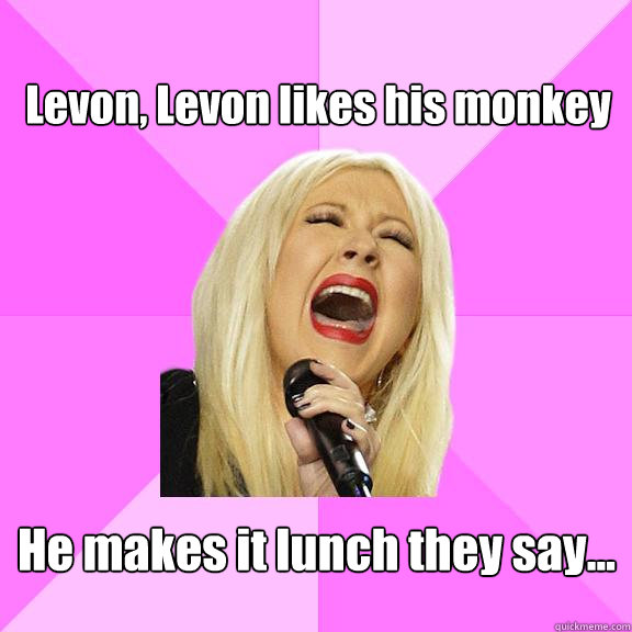 Levon, Levon likes his monkey
 He makes it lunch they say...   Wrong Lyrics Christina