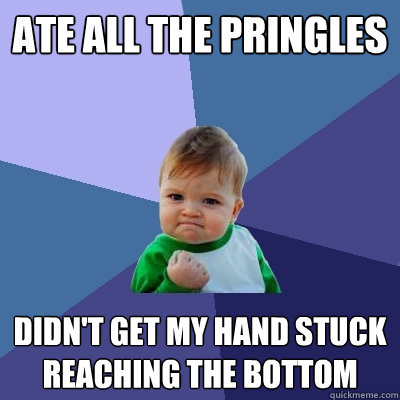 ATE ALL THE PRINGLES DIDN'T GET MY HAND STUCK REACHING THE BOTTOM - ATE ALL THE PRINGLES DIDN'T GET MY HAND STUCK REACHING THE BOTTOM  Success Kid