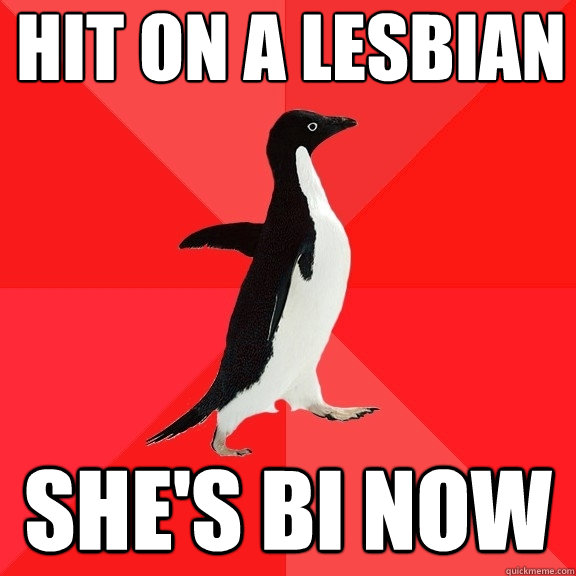 Hit on a lesbian She's bi now  Socially Awesome Penguin