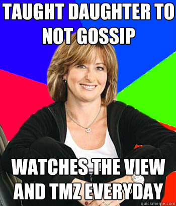 Taught daughter to not gossip watches the view and tmz everyday  Sheltering Suburban Mom