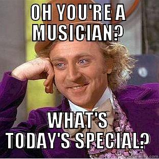 OH YOU'RE A MUSICIAN? WHAT'S TODAY'S SPECIAL? Condescending Wonka