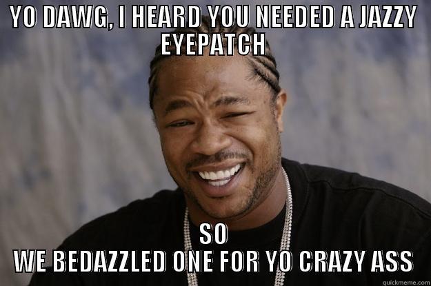 YO DAWG, I heard you like eyepatches - YO DAWG, I HEARD YOU NEEDED A JAZZY EYEPATCH SO WE BEDAZZLED ONE FOR YO CRAZY ASS Xzibit meme