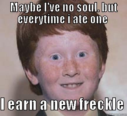 I will rape your soul -  MAYBE I'VE NO SOUL. BUT EVERYTIME I ATE ONE  I EARN A NEW FRECKLE Over Confident Ginger