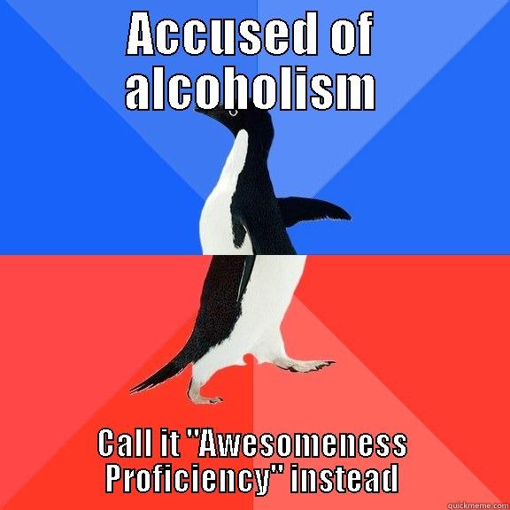 ACCUSED OF ALCOHOLISM CALL IT 