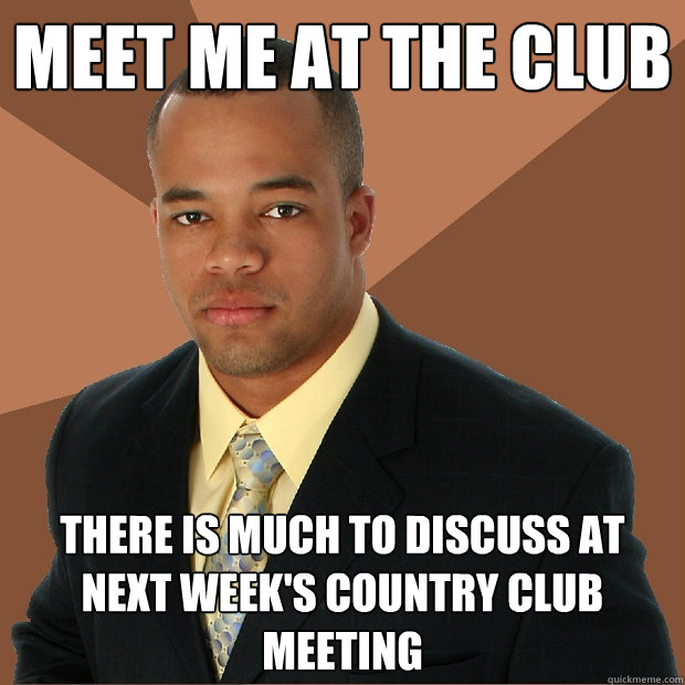 Meet me at the club There is much to discuss at next week's country club meeting   Successful Black Man