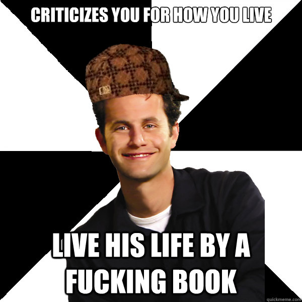 criticizes you for how you live Live his life by a fucking book  Scumbag Christian