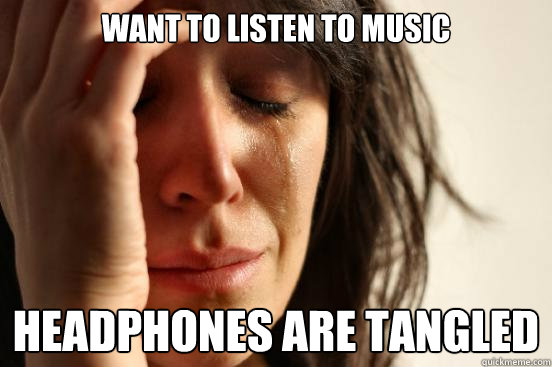 Want to listen to music Headphones are tangled  First World Problems