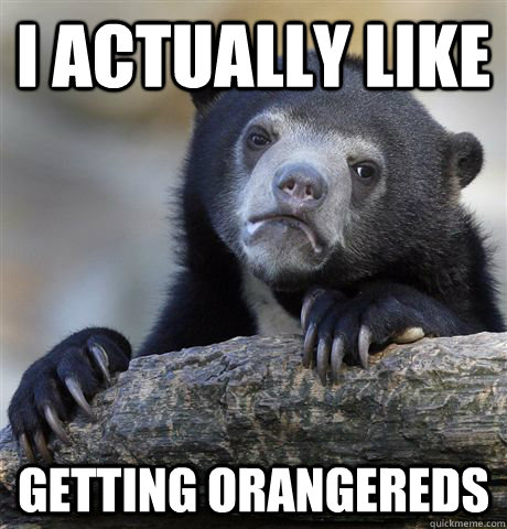 I actually like getting orangereds   Confession Bear