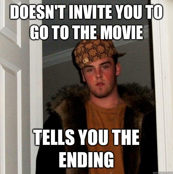 Doesn't invite you to go to the movie Tells you the ending  Scumbag Steve