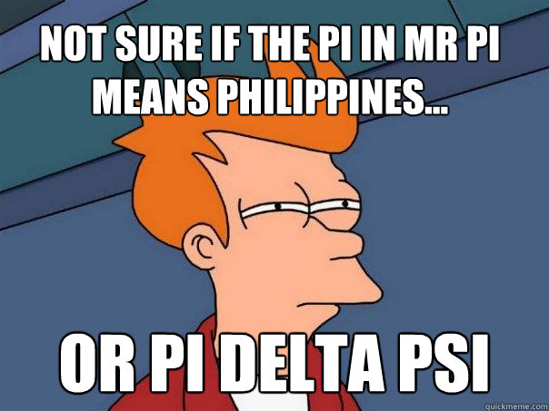 NOT SURE IF THE PI IN MR PI MEANS PHILIPPINES... Or pi delta psi - NOT SURE IF THE PI IN MR PI MEANS PHILIPPINES... Or pi delta psi  Futurama Fry