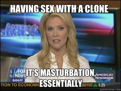 hAVING SEX WITH A CLONE It's MASTURBATION, essentially  Megyn Kelly