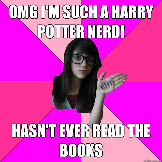 Omg I M Such A Harry Potter Nerd Hasn T Ever Read The Books Idiot Nerd Girl Quickmeme