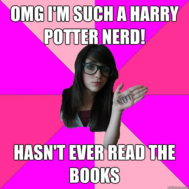 omg I'm such a Harry Potter nerd! hasn't ever read the books  Idiot Nerd Girl