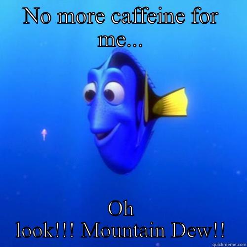 NO MORE CAFFEINE FOR ME... OH LOOK!!! MOUNTAIN DEW!! dory