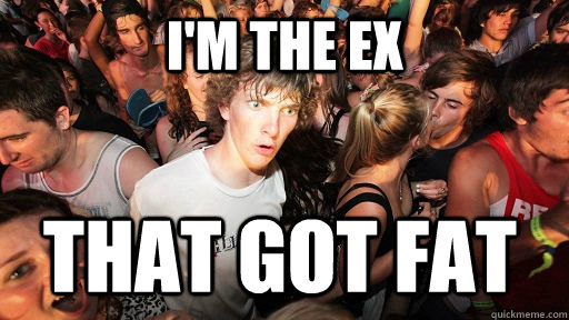 i'm the ex that got fat  Sudden Clarity Clarence