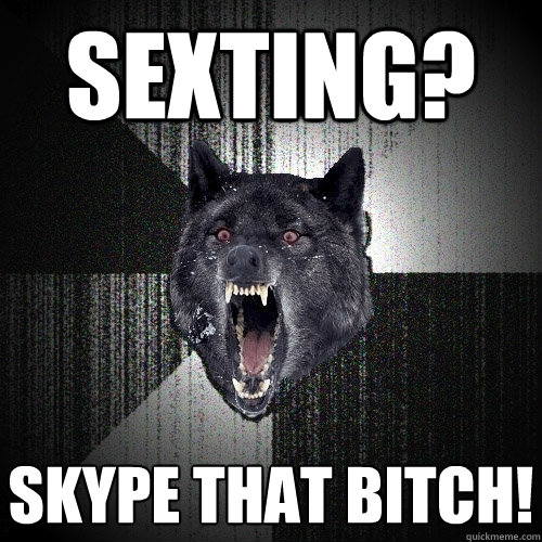 Sexting? Skype That Bitch!   Insanity Wolf