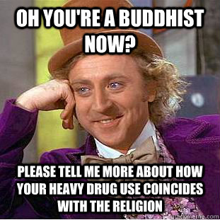 Oh you're a Buddhist now? Please tell me more about how your heavy drug use coincides with the religion - Oh you're a Buddhist now? Please tell me more about how your heavy drug use coincides with the religion  Condescending Wonka