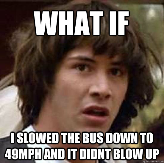 what if i slowed the bus down to 49mph and it didnt blow up  conspiracy keanu