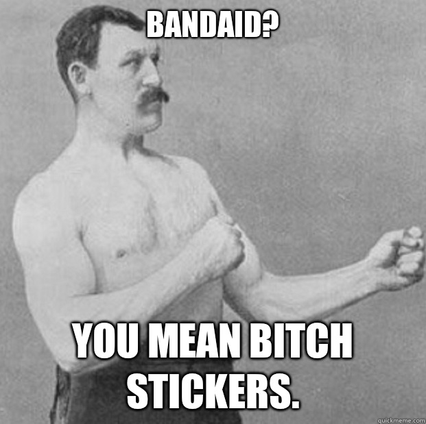 Bandaid?  You mean bitch stickers.  