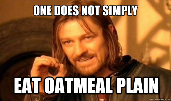 One does not simply Eat oatmeal plain - One does not simply Eat oatmeal plain  ONE DOES NOT SIMPLY EAT WITH UTENSILS