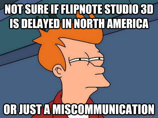 Not sure if Flipnote Studio 3D is delayed in North America Or just a miscommunication  Futurama Fry