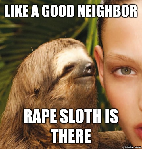 Like a good neighbor Rape sloth is there  rape sloth