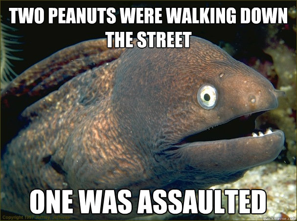 Two Peanuts were walking down the street One was assaulted  Bad Joke Eel