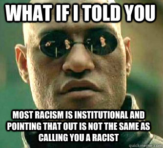 what if i told you Most racism is institutional and pointing that out is not the same as calling you a racist  Matrix Morpheus