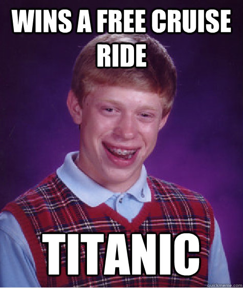 Wins a free cruise ride Titanic  Bad Luck Brian