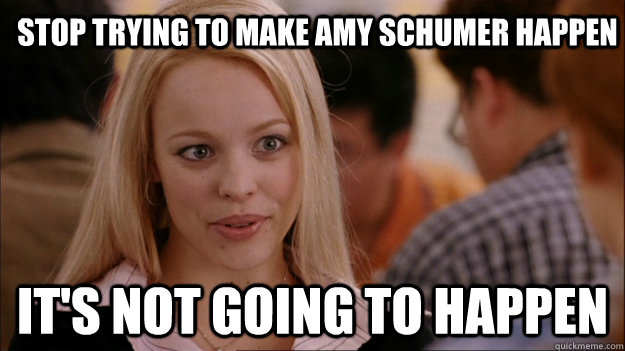 Stop trying to make Amy Schumer happen It's not going to happen  Mean Girls Carleton
