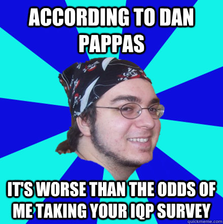 According to dan pappas it's worse than the odds of me taking your iqp survey  