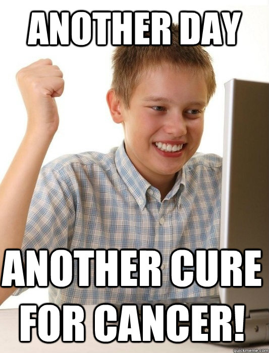 another day another cure for cancer! - another day another cure for cancer!  First Day on the Internet Kid