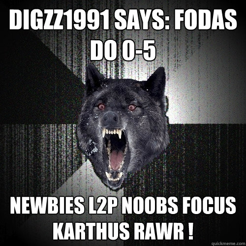 Digzz1991 says: fodas do 0-5 NEWBIES L2P NOOBS FOCUS KARTHUS RAWR !  Insanity Wolf