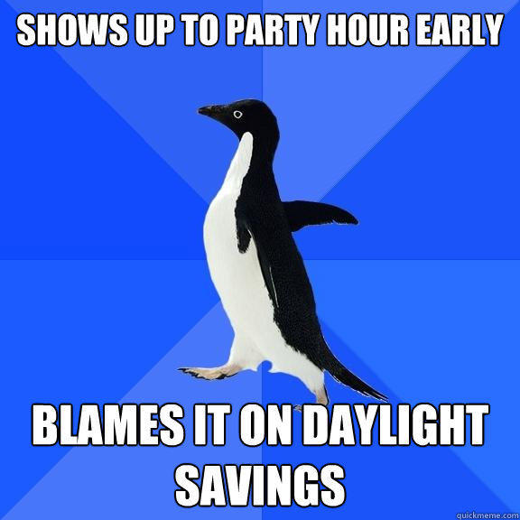 Shows up to party hour early Blames it on daylight savings - Shows up to party hour early Blames it on daylight savings  Socially Awkward Penguin