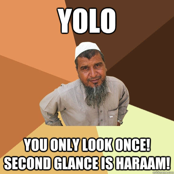 YOLO YOU ONLY LOOK ONCE! SECOND GLANCE IS HARAAM! - YOLO YOU ONLY LOOK ONCE! SECOND GLANCE IS HARAAM!  Ordinary Muslim Man