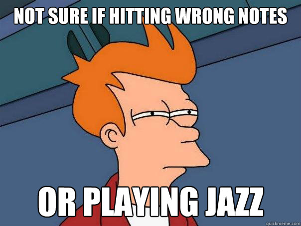 Not sure if hitting wrong notes Or playing jazz  Futurama Fry