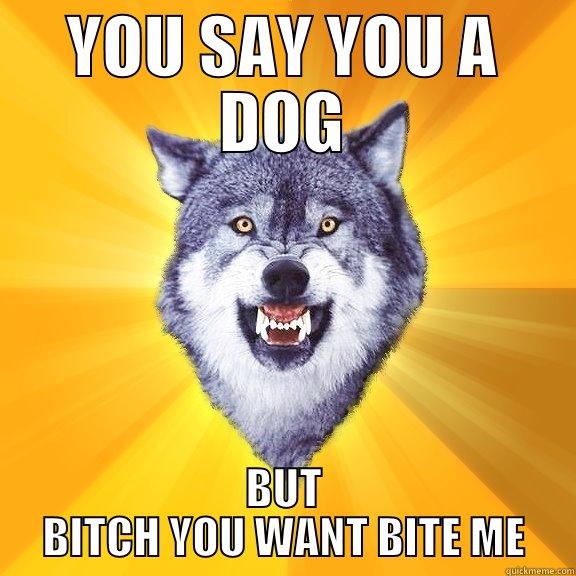 YOU SAY YOU A DOG BUT BITCH YOU WANT BITE ME Courage Wolf