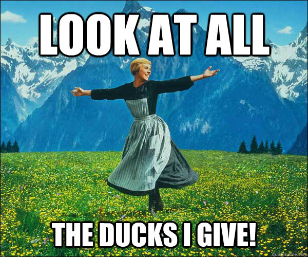 Look at all The ducks I give!  Sound of Music