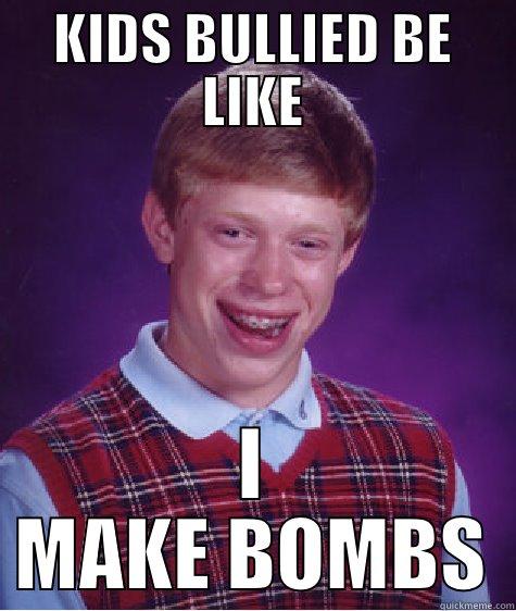 KIDS WHO BEEN BULLIED BE LIKE - KIDS BULLIED BE LIKE I MAKE BOMBS Bad Luck Brian