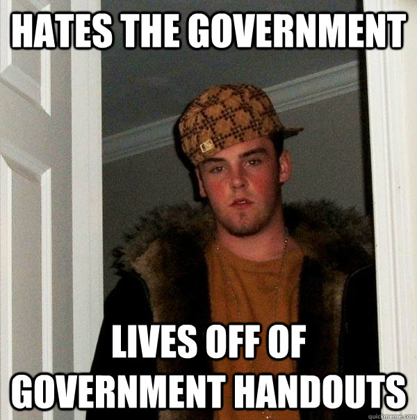 hates the government lives off of government handouts - hates the government lives off of government handouts  Scumbag Steve