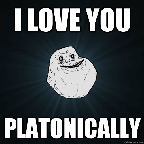 I love you Platonically  Forever Alone