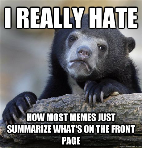 I really hate How most memes just summarize what's on the front page - I really hate How most memes just summarize what's on the front page  Confession Bear