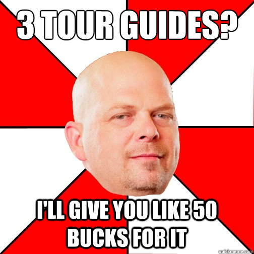 3 tour guides?
 I'll give you like 50 bucks for it  Pawn Star