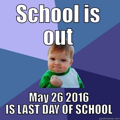 SCHOOL IS OUT MAY 26 2016 IS LAST DAY OF SCHOOL Success Kid