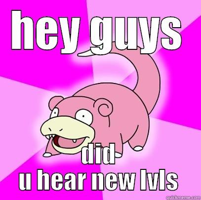 HEY GUYS DID U HEAR NEW LVLS Slowpoke