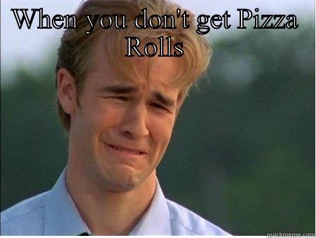 WHEN YOU DON'T GET PIZZA ROLLS  1990s Problems